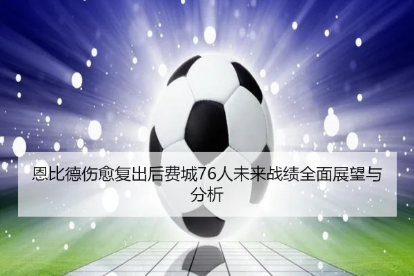 恩比德伤愈复出后费城76人未来战绩全面展望与分析